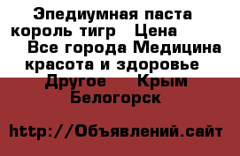 Эпедиумная паста, король тигр › Цена ­ 1 500 - Все города Медицина, красота и здоровье » Другое   . Крым,Белогорск